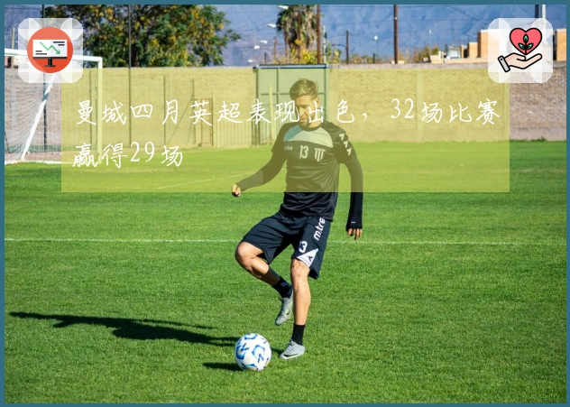曼城四月英超表现出色，32场比赛赢得29场
