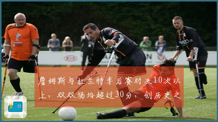 詹姆斯与杜兰特季后赛对决10次以上，双双场均超过30分，创历史之最！