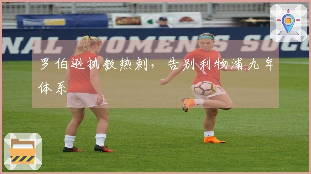 罗伯逊执教热刺，告别利物浦九年体系