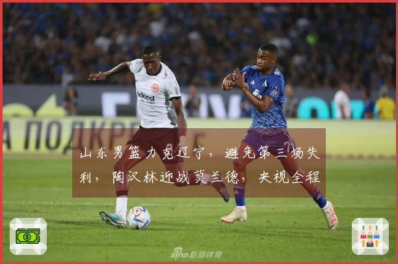 山东男篮力克辽宁，避免第三场失利，陶汉林迎战莫兰德，央视全程直播