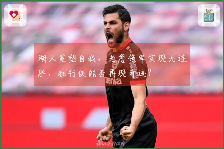 湖人重塑自我，老詹领军实现九连胜，独行侠能否再现奇迹？