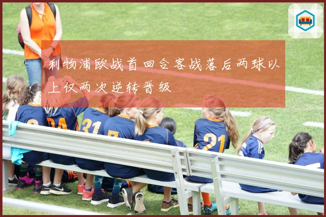 利物浦欧战首回合客战落后两球以上仅两次逆转晋级