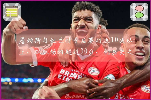 詹姆斯与杜兰特季后赛对决10次以上，双双场均超过30分，创历史之最！