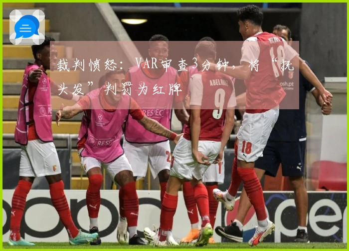 裁判愤怒：VAR审查3分钟，将“抚头发”判罚为红牌