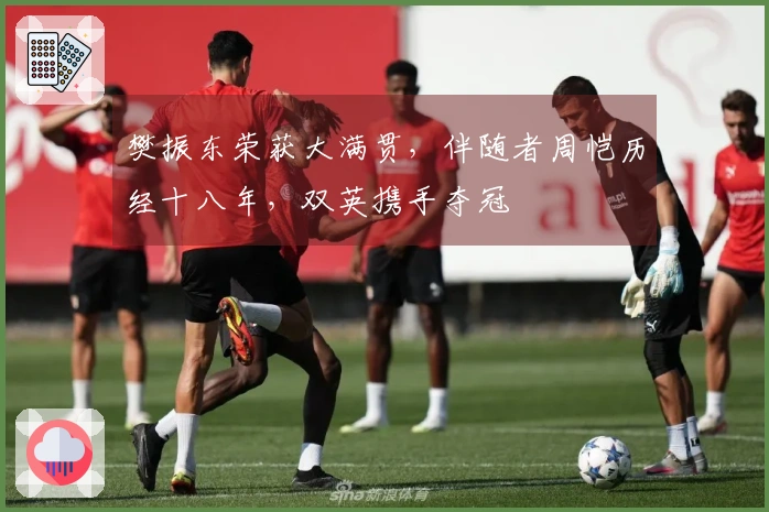 樊振东荣获大满贯，伴随者周恺历经十八年，双英携手夺冠