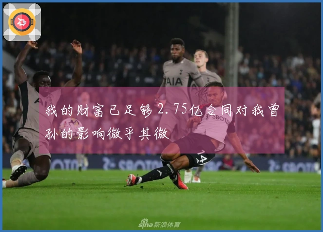 我的财富已足够 2.75亿合同对我曾孙的影响微乎其微