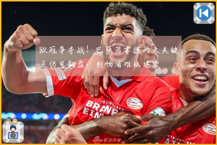 欧冠争夺战！巴萨若掌握两大关键点仍可翻盘，利物浦难以逆袭