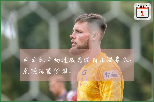 白云队主场迎战息烽南山温泉队，展现绿茵梦想！