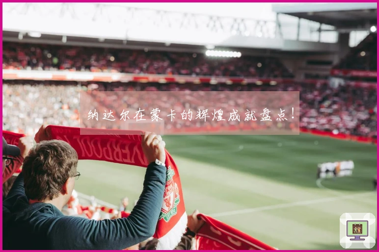 纳达尔在蒙卡的辉煌成就盘点！