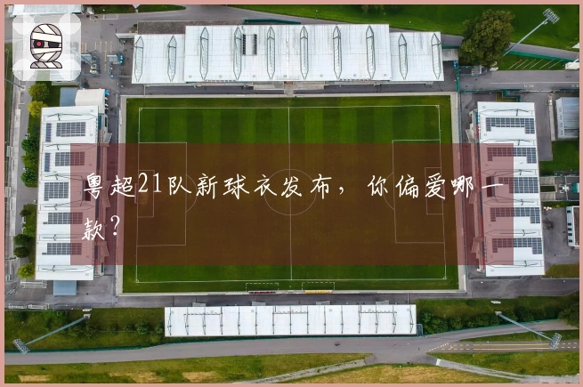 粤超21队新球衣发布，你偏爱哪一款？